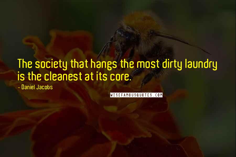 Daniel Jacobs Quotes: The society that hangs the most dirty laundry is the cleanest at its core.