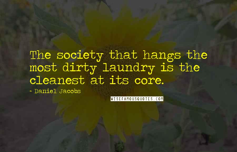 Daniel Jacobs Quotes: The society that hangs the most dirty laundry is the cleanest at its core.