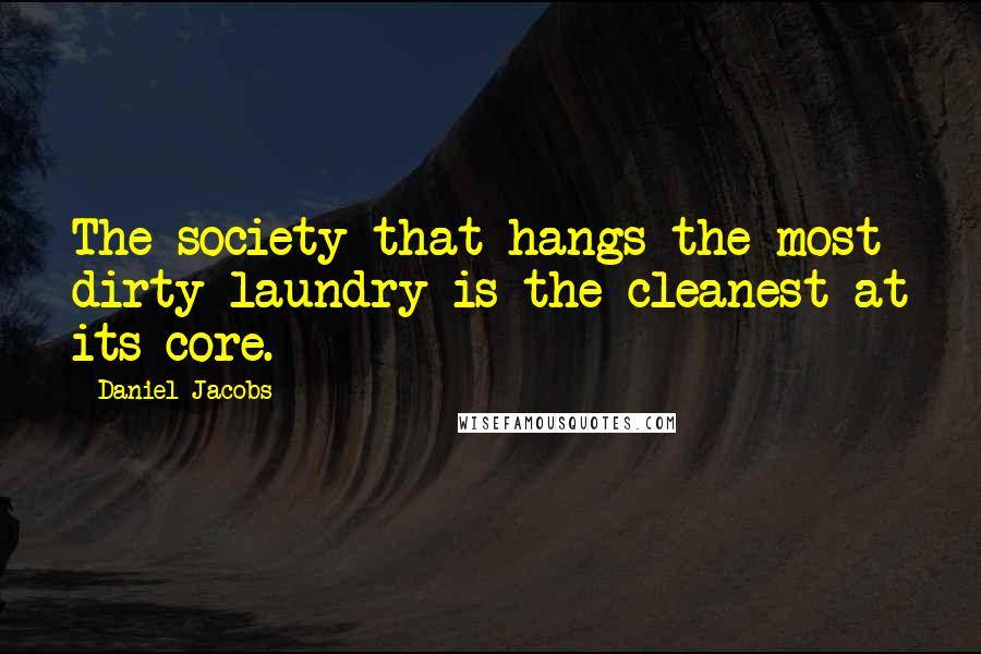 Daniel Jacobs Quotes: The society that hangs the most dirty laundry is the cleanest at its core.