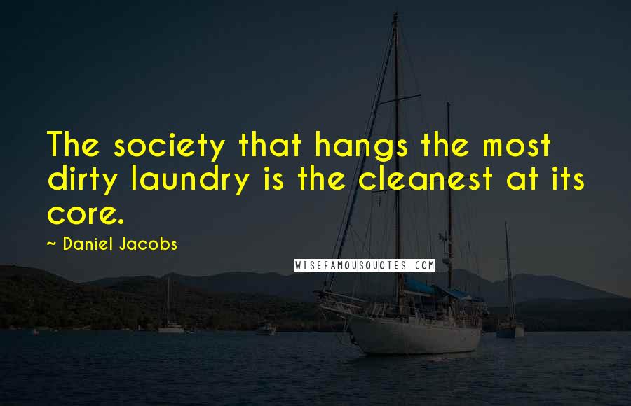 Daniel Jacobs Quotes: The society that hangs the most dirty laundry is the cleanest at its core.