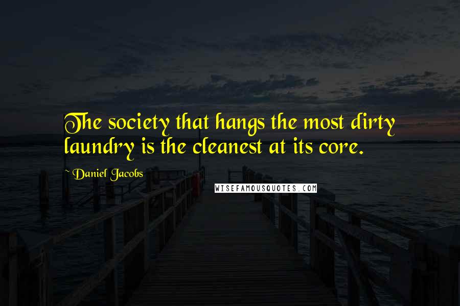 Daniel Jacobs Quotes: The society that hangs the most dirty laundry is the cleanest at its core.
