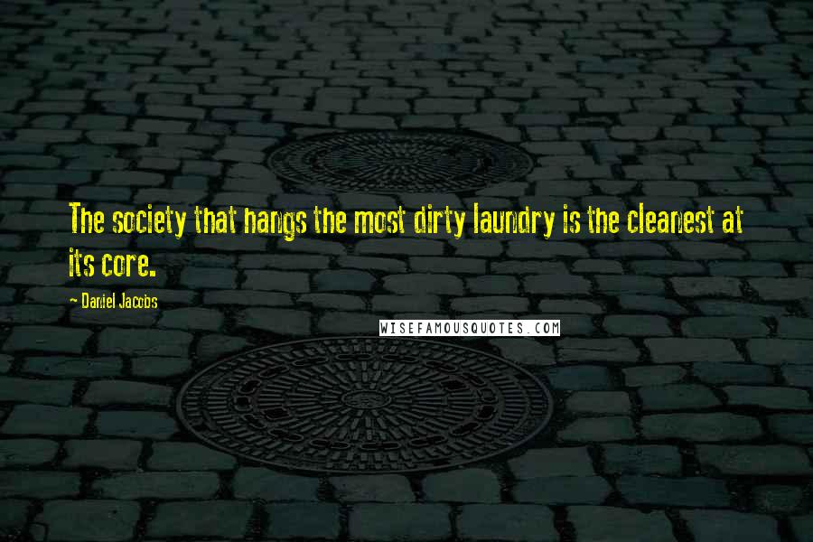 Daniel Jacobs Quotes: The society that hangs the most dirty laundry is the cleanest at its core.