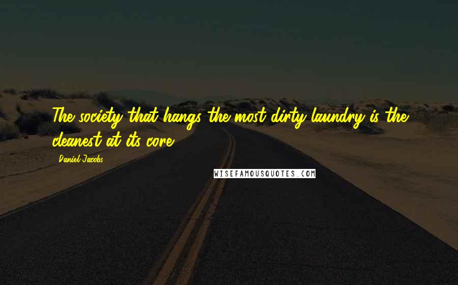 Daniel Jacobs Quotes: The society that hangs the most dirty laundry is the cleanest at its core.