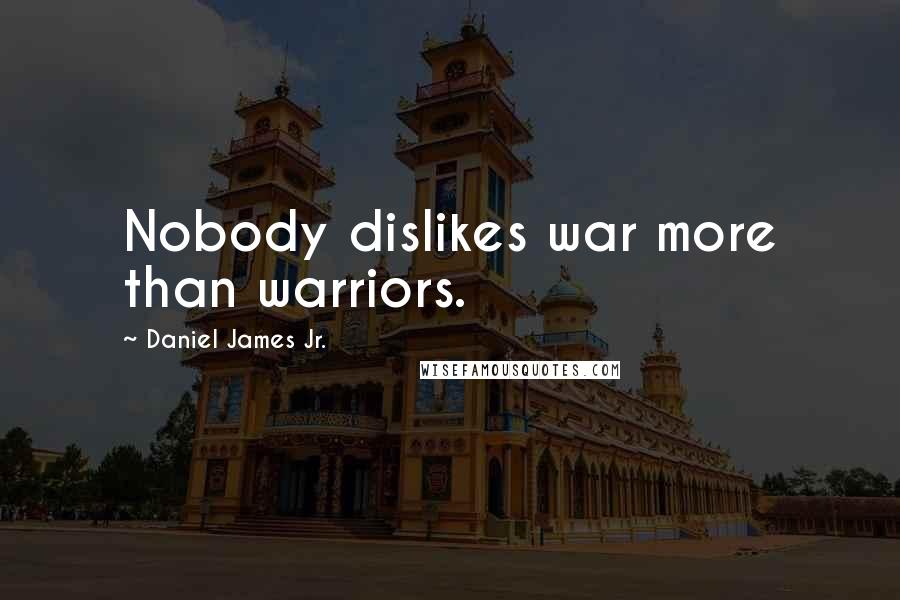 Daniel James Jr. Quotes: Nobody dislikes war more than warriors.