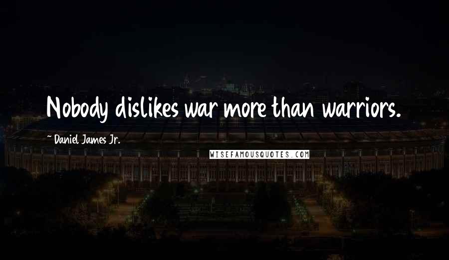 Daniel James Jr. Quotes: Nobody dislikes war more than warriors.