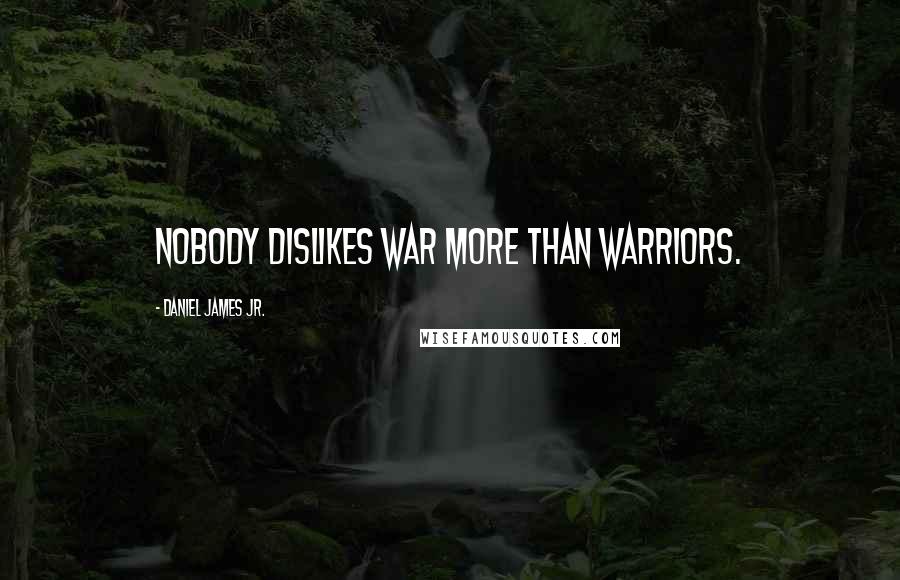 Daniel James Jr. Quotes: Nobody dislikes war more than warriors.