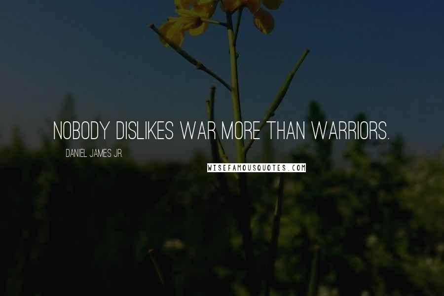 Daniel James Jr. Quotes: Nobody dislikes war more than warriors.