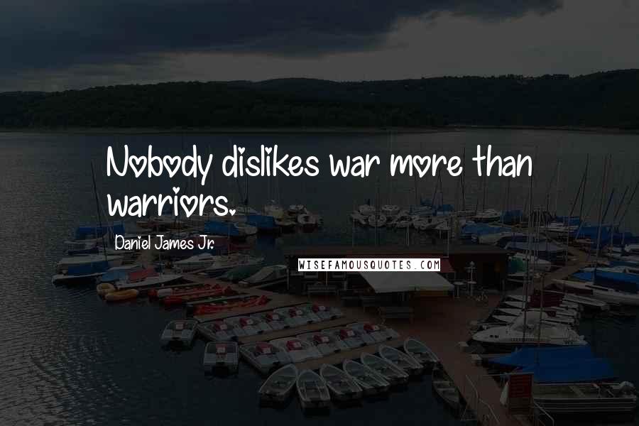 Daniel James Jr. Quotes: Nobody dislikes war more than warriors.