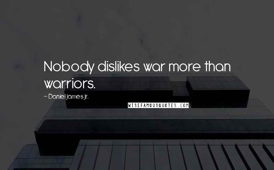 Daniel James Jr. Quotes: Nobody dislikes war more than warriors.