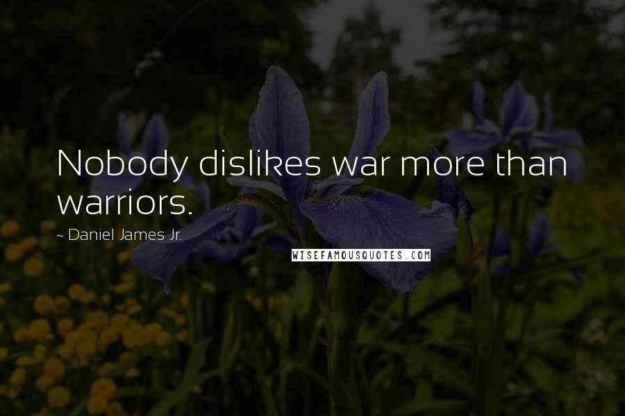 Daniel James Jr. Quotes: Nobody dislikes war more than warriors.