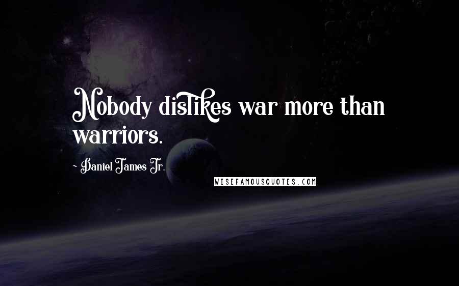 Daniel James Jr. Quotes: Nobody dislikes war more than warriors.