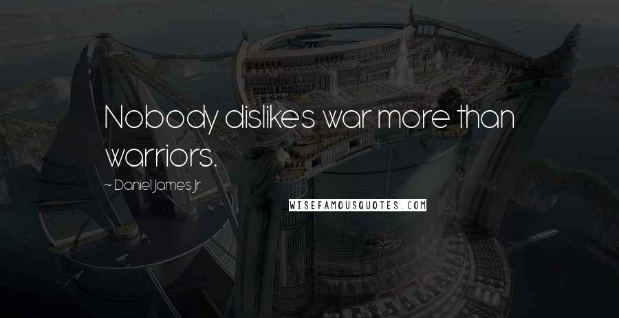 Daniel James Jr. Quotes: Nobody dislikes war more than warriors.