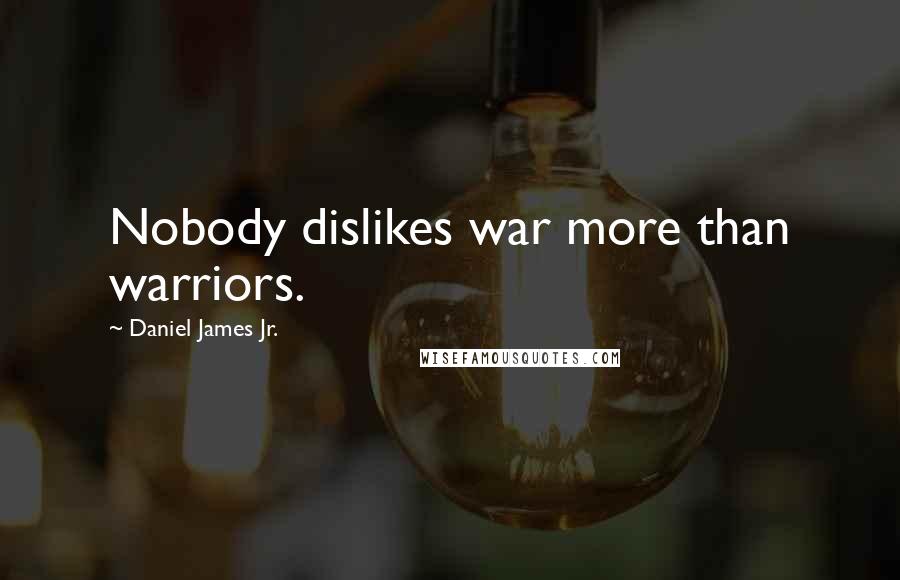 Daniel James Jr. Quotes: Nobody dislikes war more than warriors.