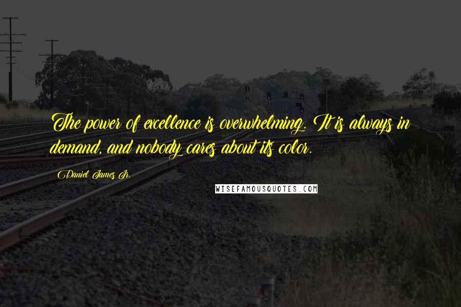 Daniel James Jr. Quotes: The power of excellence is overwhelming. It is always in demand, and nobody cares about its color.