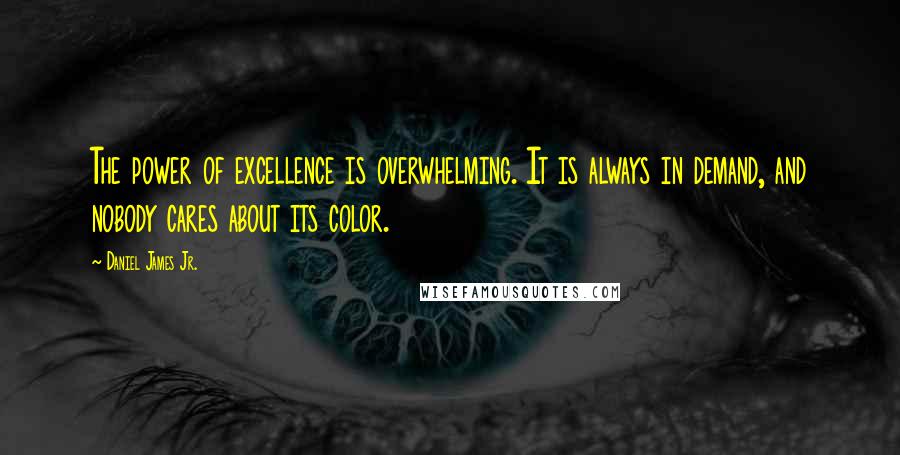 Daniel James Jr. Quotes: The power of excellence is overwhelming. It is always in demand, and nobody cares about its color.