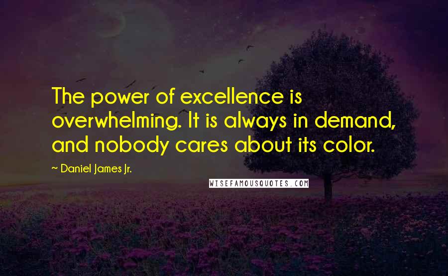 Daniel James Jr. Quotes: The power of excellence is overwhelming. It is always in demand, and nobody cares about its color.