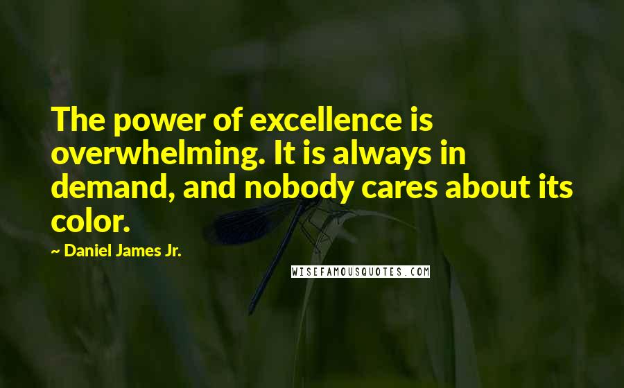 Daniel James Jr. Quotes: The power of excellence is overwhelming. It is always in demand, and nobody cares about its color.