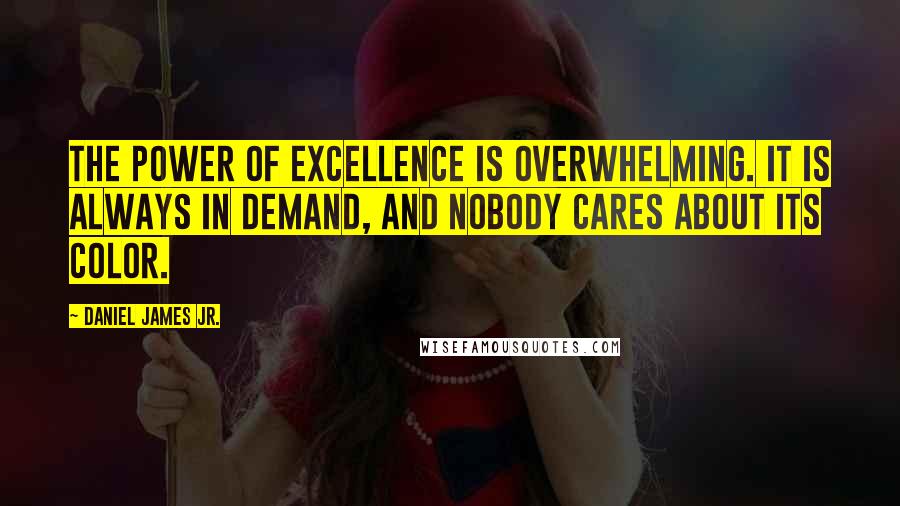 Daniel James Jr. Quotes: The power of excellence is overwhelming. It is always in demand, and nobody cares about its color.