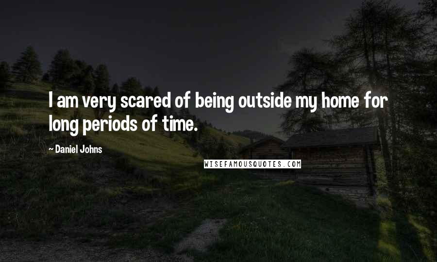Daniel Johns Quotes: I am very scared of being outside my home for long periods of time.