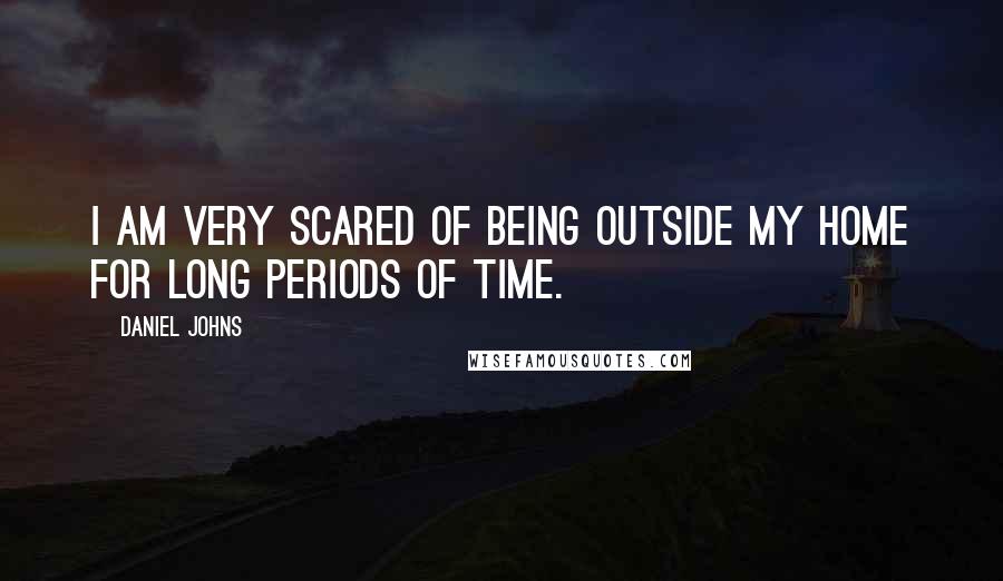 Daniel Johns Quotes: I am very scared of being outside my home for long periods of time.