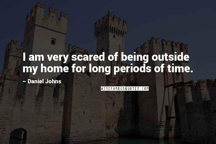 Daniel Johns Quotes: I am very scared of being outside my home for long periods of time.