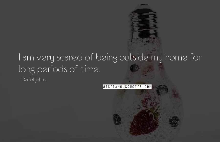 Daniel Johns Quotes: I am very scared of being outside my home for long periods of time.