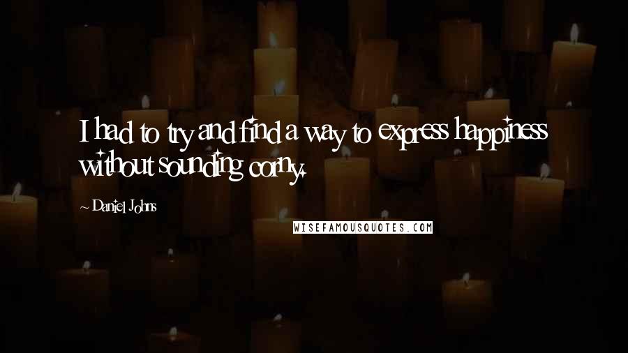 Daniel Johns Quotes: I had to try and find a way to express happiness without sounding corny.