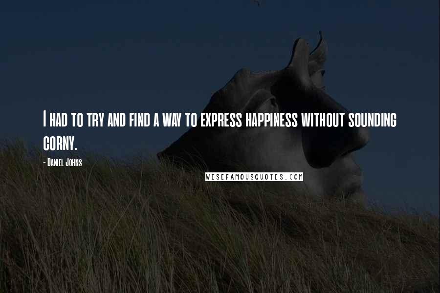 Daniel Johns Quotes: I had to try and find a way to express happiness without sounding corny.