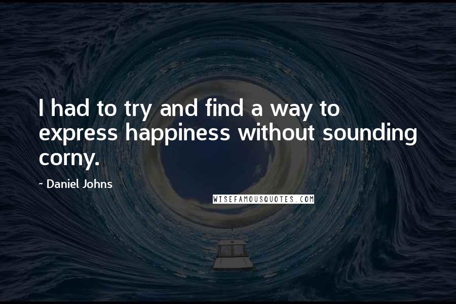Daniel Johns Quotes: I had to try and find a way to express happiness without sounding corny.
