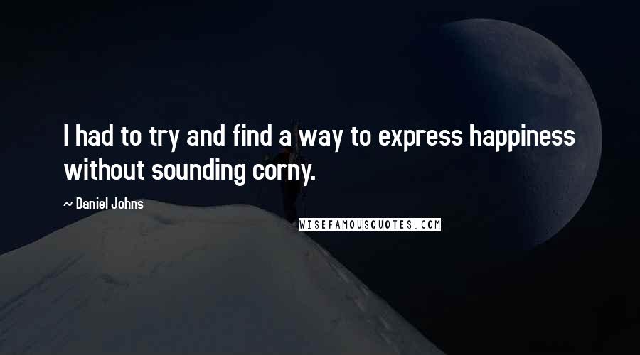 Daniel Johns Quotes: I had to try and find a way to express happiness without sounding corny.