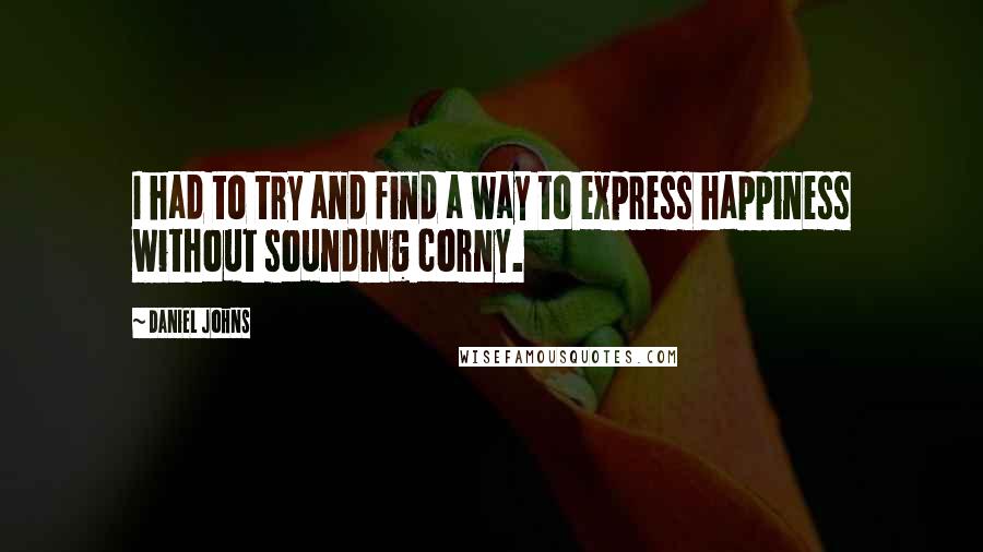 Daniel Johns Quotes: I had to try and find a way to express happiness without sounding corny.