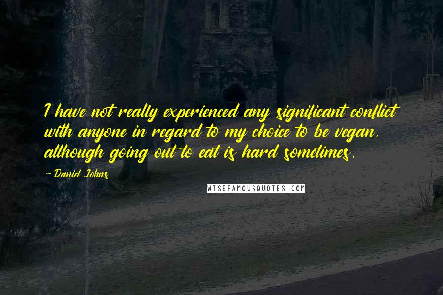 Daniel Johns Quotes: I have not really experienced any significant conflict with anyone in regard to my choice to be vegan, although going out to eat is hard sometimes.