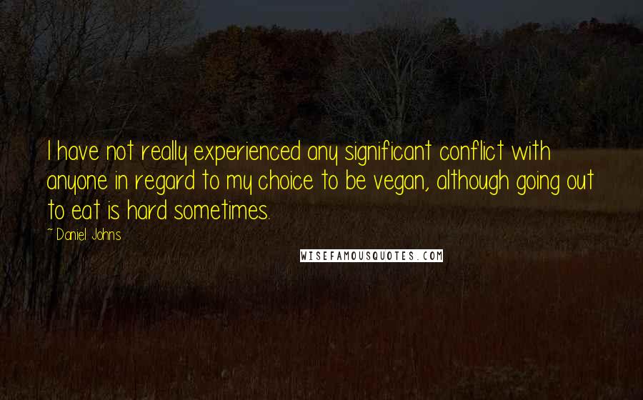 Daniel Johns Quotes: I have not really experienced any significant conflict with anyone in regard to my choice to be vegan, although going out to eat is hard sometimes.