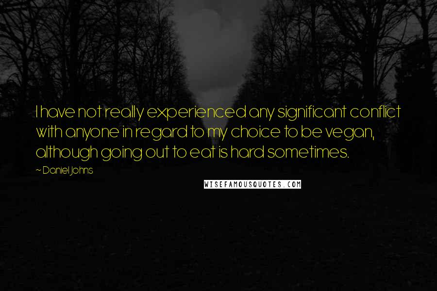 Daniel Johns Quotes: I have not really experienced any significant conflict with anyone in regard to my choice to be vegan, although going out to eat is hard sometimes.