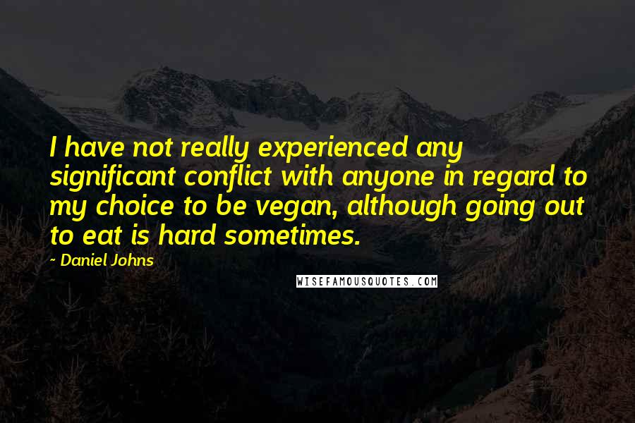 Daniel Johns Quotes: I have not really experienced any significant conflict with anyone in regard to my choice to be vegan, although going out to eat is hard sometimes.