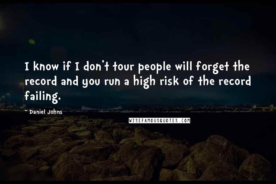 Daniel Johns Quotes: I know if I don't tour people will forget the record and you run a high risk of the record failing.