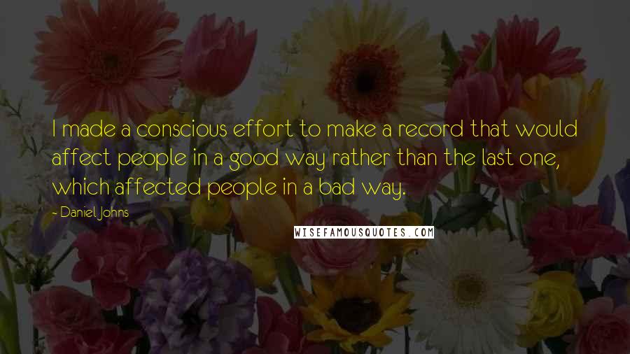 Daniel Johns Quotes: I made a conscious effort to make a record that would affect people in a good way rather than the last one, which affected people in a bad way.