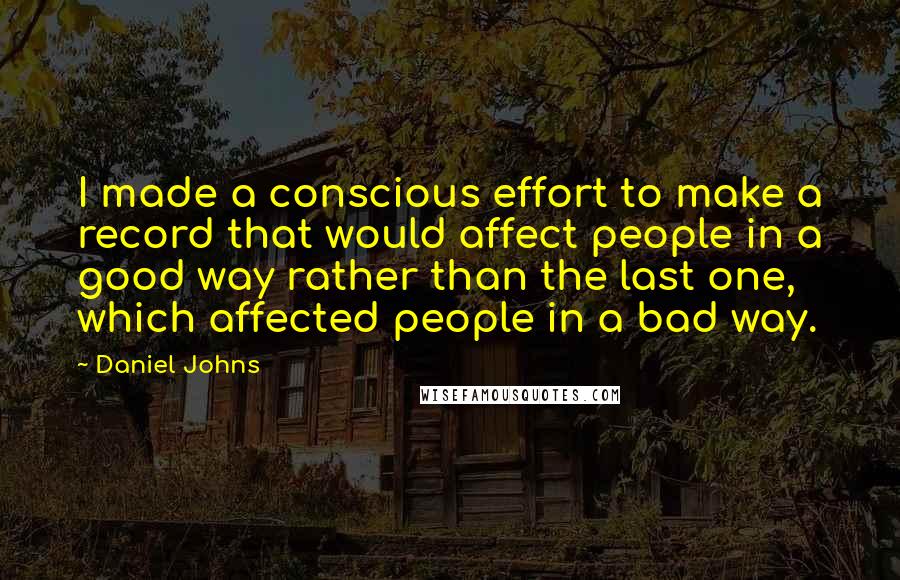 Daniel Johns Quotes: I made a conscious effort to make a record that would affect people in a good way rather than the last one, which affected people in a bad way.
