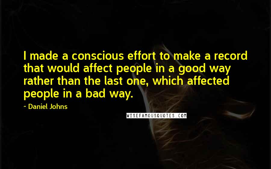 Daniel Johns Quotes: I made a conscious effort to make a record that would affect people in a good way rather than the last one, which affected people in a bad way.