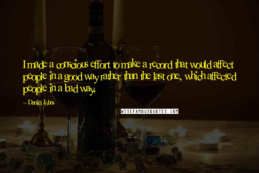 Daniel Johns Quotes: I made a conscious effort to make a record that would affect people in a good way rather than the last one, which affected people in a bad way.