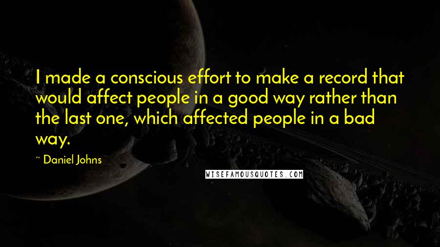 Daniel Johns Quotes: I made a conscious effort to make a record that would affect people in a good way rather than the last one, which affected people in a bad way.