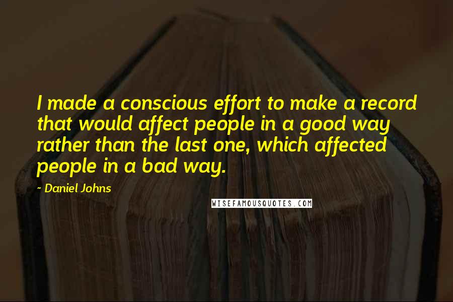 Daniel Johns Quotes: I made a conscious effort to make a record that would affect people in a good way rather than the last one, which affected people in a bad way.
