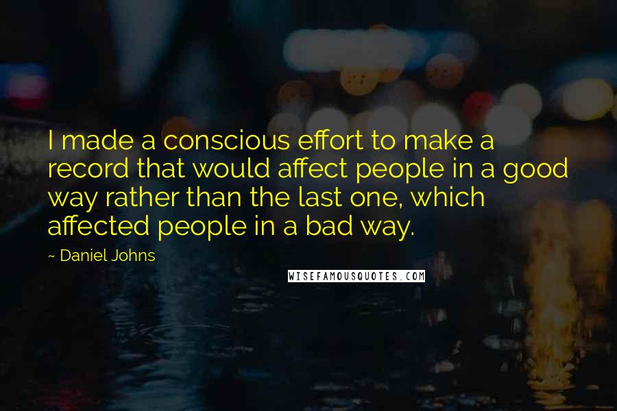 Daniel Johns Quotes: I made a conscious effort to make a record that would affect people in a good way rather than the last one, which affected people in a bad way.