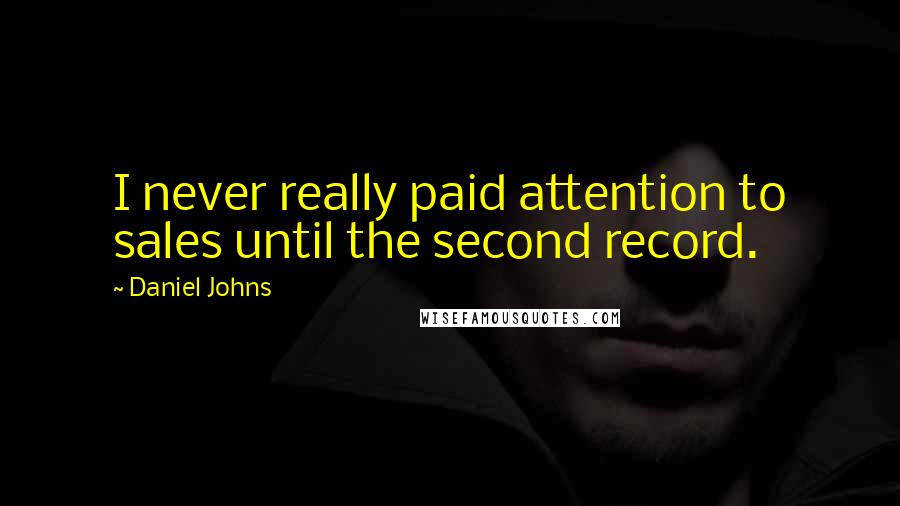 Daniel Johns Quotes: I never really paid attention to sales until the second record.