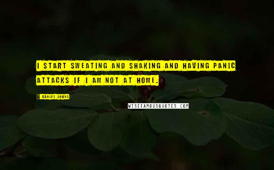 Daniel Johns Quotes: I start sweating and shaking and having panic attacks if I am not at home.