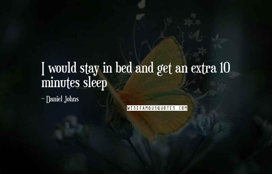 Daniel Johns Quotes: I would stay in bed and get an extra 10 minutes sleep