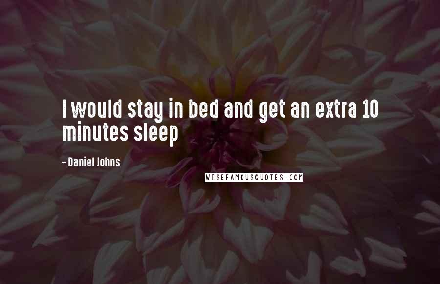 Daniel Johns Quotes: I would stay in bed and get an extra 10 minutes sleep