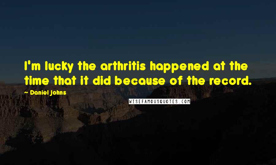 Daniel Johns Quotes: I'm lucky the arthritis happened at the time that it did because of the record.