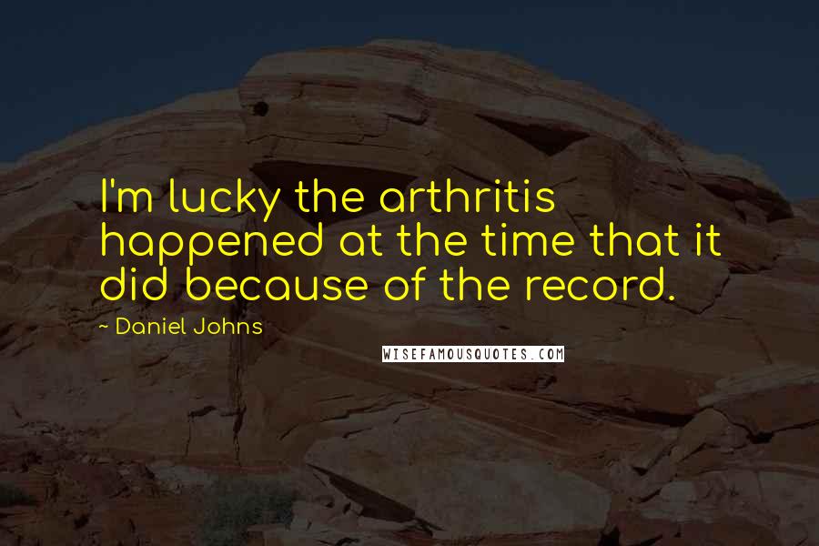 Daniel Johns Quotes: I'm lucky the arthritis happened at the time that it did because of the record.