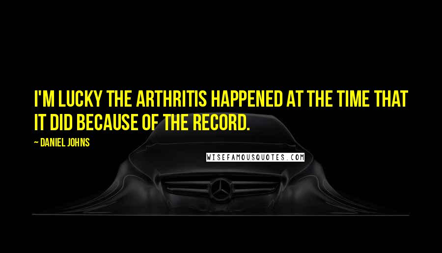 Daniel Johns Quotes: I'm lucky the arthritis happened at the time that it did because of the record.